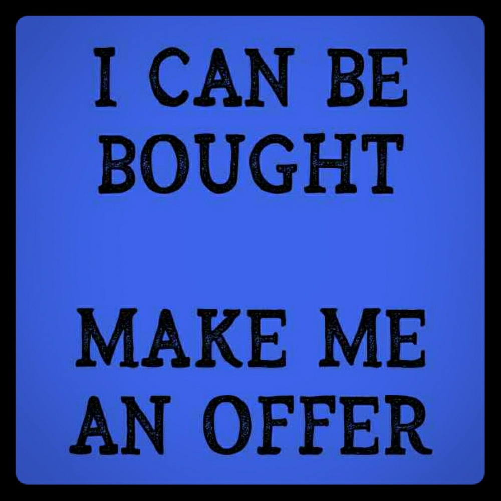 I can be bought, make me an offer.